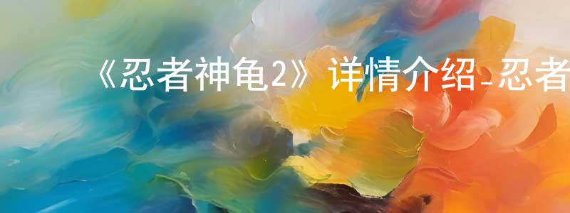 ﻿陈家佩发布﻿《忍者神龟2》详情介绍_忍者神龟2HD中字在线观看_忍者神龟2迅雷下载_动漫剧场